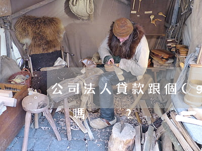 公司法人貸款跟個(gè)人有區(qū)別嗎？